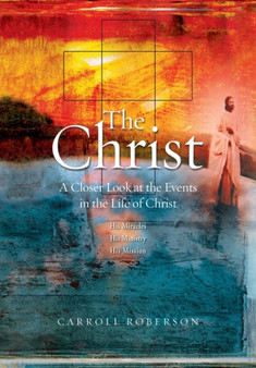 The Christ : A Closer Look at the Events in the Life of Christ