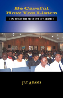 Be Careful How You Listen : How to Get the Most Out of a Sermon