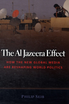 The Al Jazeera Effect : How the New Global Media are Reshaping World Politics