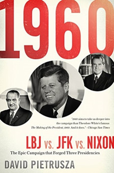 1960 : LBJ vs. JFK vs. Nixon???The Epic Campaign That Forged Three Presidencies