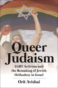 Queer Judaism : LGBT Activism and the Remaking of Jewish Orthodoxy in Israel