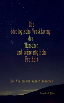Die ideologische Versklavung des Menschen und seine moegliche Freiheit : Die Vision vom wahren Menschen