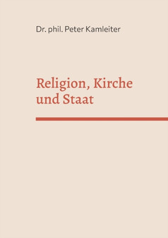Religion, Kirche und Staat : Religions- und Kirchenkritik als Voraussetzung fur offene und liberale Gesellschaften