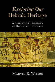 Exploring Our Hebraic Heritage : A Christian Theology of Roots and Renewal