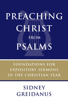 Preaching Christ from Psalms : Foundations for Expository Sermons in the Christian Year