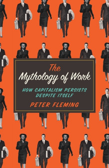 The Mythology of Work : How Capitalism Persists Despite Itself