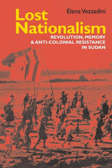 Lost Nationalism : Revolution, Memory and Anti-colonial Resistance in Sudan