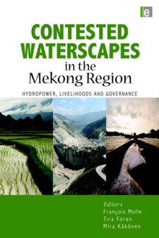 Contested Waterscapes in the Mekong Region : Hydropower, Livelihoods and Governance