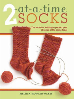 2 at-A-Time Socks : The Secret of Knitting Any Two Socks at Once, on Just One Circular Needle! by Melissa Morgan-Oakes - Hardback