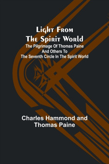 Light from the spirit world : The pilgrimage of Thomas Paine and others to the seventh circle in the spirit world