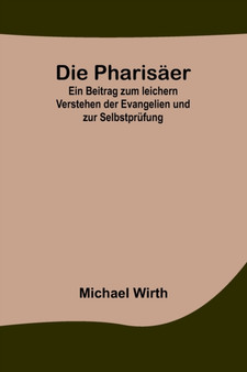 Die Pharisaer; Ein Beitrag zum leichern Verstehen der Evangelien und zur Selbstprufung