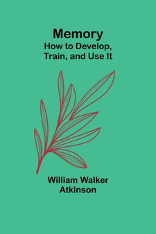 Memory : How to Develop, Train, and Use It