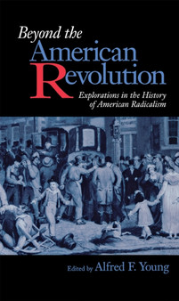 Beyond the American Revolution : Explorations in the History of American Radicalism