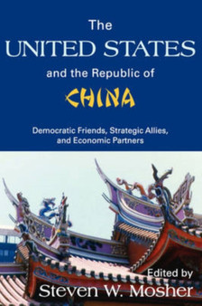 The United States and the Republic of China : Democratic Friends, Strategic Allies and Economic Partners