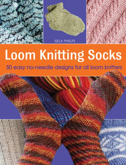 Loom Knitting Socks : 50 Easy No-Needle Designs for All Loom Knitters by Isela Phelps - Paperback