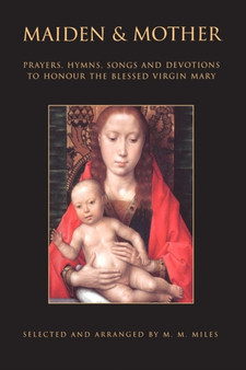 Maiden and Mother : Prayers, Hymns, Devotions, and Songs to the Beloved Virgin Mary throughout the Year