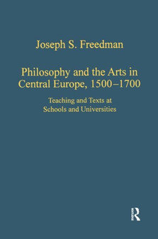 Philosophy and the Arts in Central Europe, 1500-1700 : Teaching and Texts at Schools and Universities