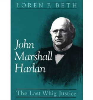 John Marshall Harlan : The Last Whig Justice