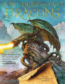 How to Draw and Paint Dragons : A Step-by-Step Guide to Creating These Fantastic Beasts and Their Environments by Tom Kidd - Paperback