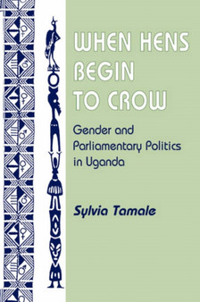 When Hens Begin To Crow : Gender And Parliamentary Politics In Uganda