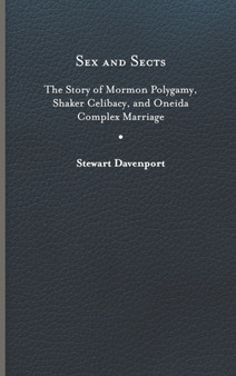 Sex and Sects : The Story of Mormon Polygamy, Shaker Celibacy, and Oneida Complex Marriage