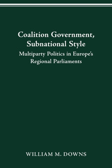 Coalition Government, Subnational Style : Multiparty Politics in Europe's Regional Parliaments Coalition Government, Subnational Style : Multiparty Politics in Europe's Regional Parliaments