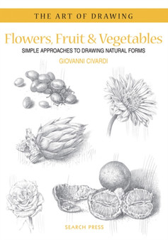 Art of Drawing: Flowers, Fruit & Vegetables : Simple Approaches to Drawing Natural Forms by Giovanni Civardi - Paperback