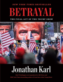 Betrayal : The Final Act of the Trump Show: The Final Act of the Trump Show by Jonathan Karl - Paperback