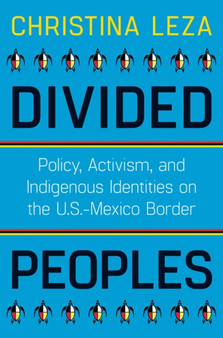 Divided Peoples : Policy, Activism, and Indigenous Identities on the U.S.-Mexico Border