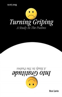 Turning Griping Into Gratitude : A Study In The Psalms
