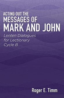 Acting Out the Messages of Mark and John : Lenten Dialogues for Lectionary Cycle B