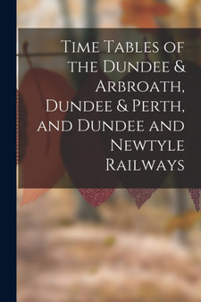 Time Tables of the Dundee & Arbroath, Dundee & Perth, and Dundee and Newtyle Railways by Anonymous - Paperback