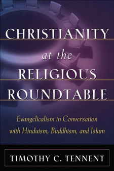 Christianity at the Religious Roundtable ??? Evangelicalism in Conversation with Hinduism, Buddhism, and Islam