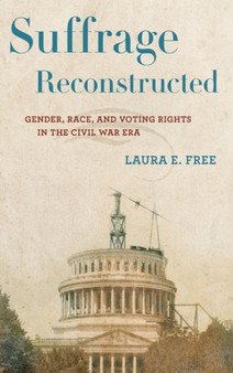 Suffrage Reconstructed : Gender, Race, and Voting Rights in the Civil War Era