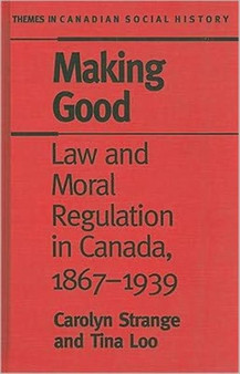 Making Good : Law and Moral Regulation in Canada, 1867-1939.