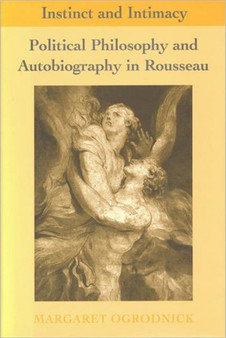Instinct and Intimacy : Political Philosophy and Autobiography in Rousseau