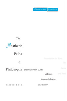The Aesthetic Paths of Philosophy : Presentation in Kant, Heidegger, Lacoue-Labarthe, and Nancy