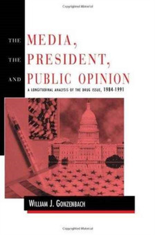 The Media, the President, and Public Opinion : A Longitudinal Analysis of the Drug Issue, 1984-1991