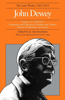 The Collected Works of John Dewey v. 13; 1938-1939, Experience and Education, Freedom and Culture, Theory of Valuation, and Essays : The Later Works, 1925-1953