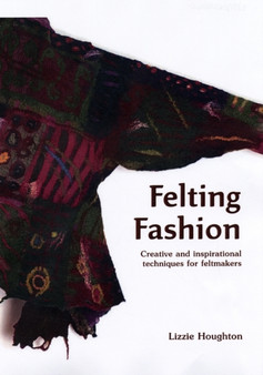 Felting Fashion : Creative and inspirational techniques for feltmakers by Lizzie Houghton - Hardback