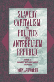 Slavery, Capitalism, and Politics in the Antebellum Republic: Volume 1, Commerce and Compromise, 1820???1850