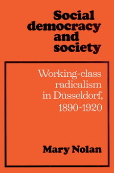 Social Democracy and Society : Working Class Radicalism in Dusseldorf, 1890-1920