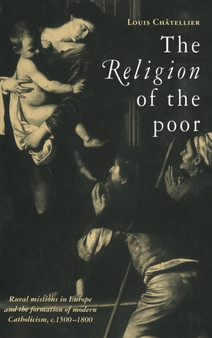 The Religion of the Poor : Rural Missions in Europe and the Formation of Modern Catholicism, c.1500-c.1800