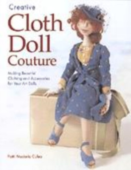 Creative Cloth Doll Couture : Making Beautiful Clothing and Accessories for Your Art Dolls by Patti Medaris Culea - Paperback