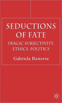 Seductions of Fate : Tragic Subjectivity, Ethics, Politics
