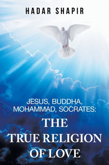 Jesus, Buddha, Mohammad, Socrates : the True Religion of Love