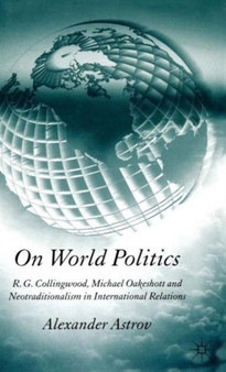 On World Politics : R.G. Collingwood, Michael Oakeshott and Neotraditionalism in International Relations