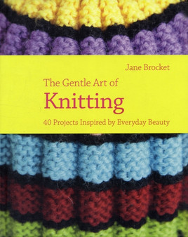 The Gentle Art of Knitting : 40 Projects Inspired by Everyday Beauty by Jane Brocket - Hardback