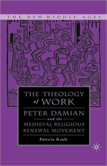 Medieval Theology of Work : Peter Damian and the Medieval Religious Renewal Movement
