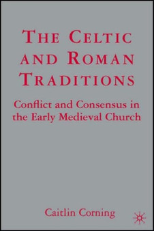 The Celtic and Roman Traditions : Conflict and Consensus in the Early Medieval Church